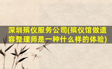深圳殡仪服务公司(殡仪馆做遗容整理师是一种什么样的体验)
