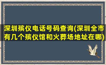 深圳殡仪电话号码查询(深圳全市有几个殡仪馆和火葬场地址在哪)