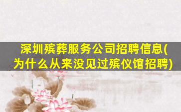 深圳殡葬服务公司招聘信息(为什么从来没见过殡仪馆招聘)