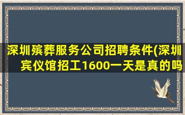 深圳殡葬服务公司招聘条件(深圳宾仪馆招工1600一天是真的吗)