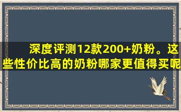 深度评测12款200+奶粉。这些性价比高的奶粉哪家更值得买呢？