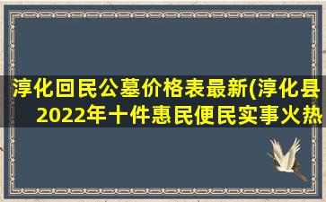淳化回民公墓价格表最新(淳化县2022年十件惠民便民实事火热出炉)