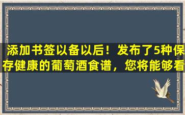 添加书签以备以后！发布了5种保存健康的葡萄酒食谱，您将能够看到匹配的成分