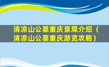 清凉山公墓重庆景观介绍（清凉山公墓重庆游览攻略）
