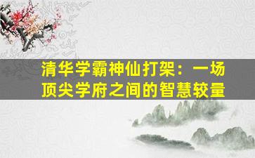 清华学霸神仙打架：一场顶尖学府之间的智慧较量
