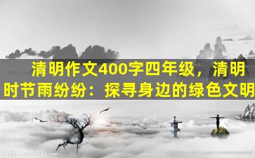 清明作文400字四年级，清明时节雨纷纷：探寻身边的绿色文明