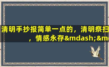 清明手抄报简单一点的，清明祭扫，情感永存——清明节手抄报