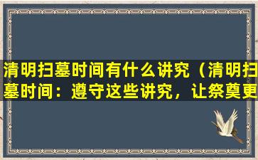 清明扫墓时间有什么讲究（清明扫墓时间：遵守这些讲究，让祭奠更传统）