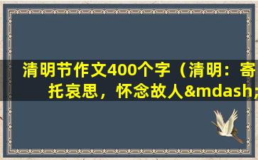 清明节作文400个字（清明：寄托哀思，怀念故人——清明节作文400个字）