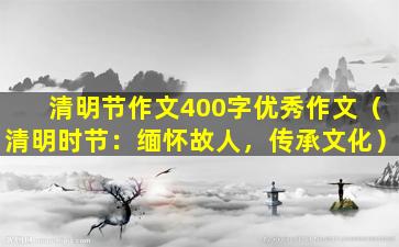 清明节作文400字优秀作文（清明时节：缅怀故人，传承文化）