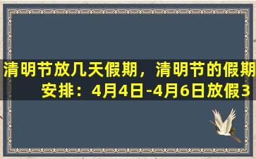 清明节放几天假期，清明节的假期安排：4月4日-4月6日放假3天