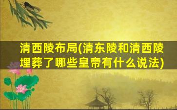 清西陵布局(清东陵和清西陵埋葬了哪些皇帝有什么说法)