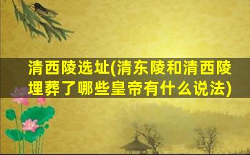 清西陵选址(清东陵和清西陵埋葬了哪些皇帝有什么说法)