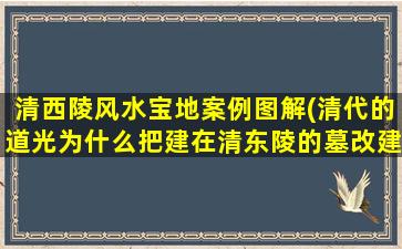 清西陵风水宝地案例图解(清代的道光为什么把建在清东陵的墓改建到清西陵)