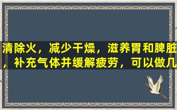 清除火，减少干燥，滋养胃和脾脏，补充气体并缓解疲劳，可以做几种中国专利药物！