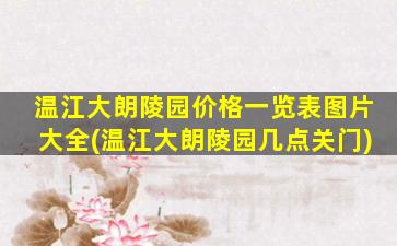 温江大朗陵园价格一览表图片大全(温江大朗陵园几点关门)