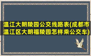 温江大朗陵园公交线路表(成都市温江区大朗福陵园怎样乘公交车)