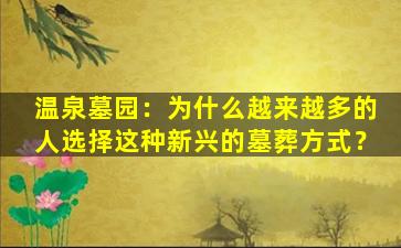 温泉墓园：为什么越来越多的人选择这种新兴的墓葬方式？