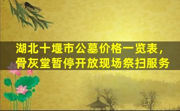 湖北十堰市公墓价格一览表，骨灰堂暂停开放现场祭扫服务