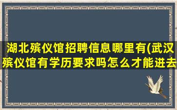湖北殡仪馆招聘信息哪里有(武汉殡仪馆有学历要求吗怎么才能进去呢)