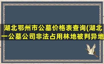 湖北鄂州市公墓价格表查询(湖北一公墓公司非法占用林地被判异地开荒种树)