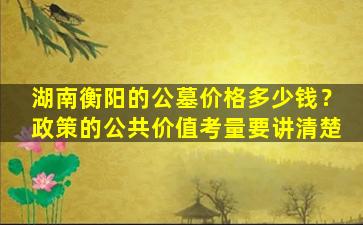 湖南衡阳的公墓价格多少钱？政策的公共价值考量要讲清楚