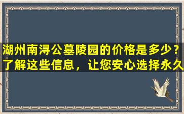 湖州南浔公墓陵园的价格是多少？了解这些信息，让您安心选择永久安息的地方