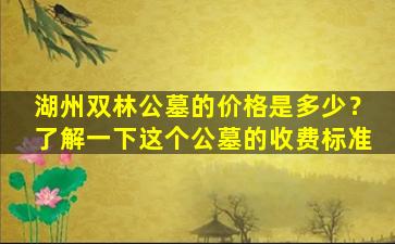 湖州双林公墓的价格是多少？了解一下这个公墓的收费标准