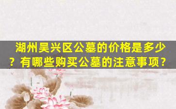 湖州吴兴区公墓的价格是多少？有哪些购买公墓的注意事项？