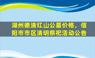 湖州德清红山公墓价格，信阳市市区清明祭祀活动公告