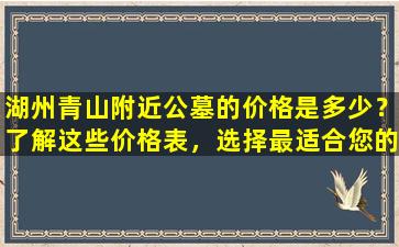 湖州青山附近公墓的价格是多少？了解这些价格表，选择最适合您的安葬地点！