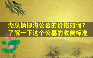 湖泉镇柳沟公墓的价格如何？了解一下这个公墓的收费标准