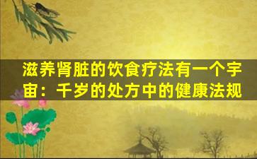滋养肾脏的饮食疗法有一个宇宙：千岁的处方中的健康法规