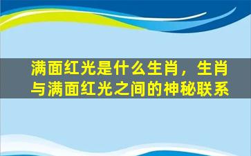 满面红光是什么生肖，生肖与满面红光之间的神秘联系