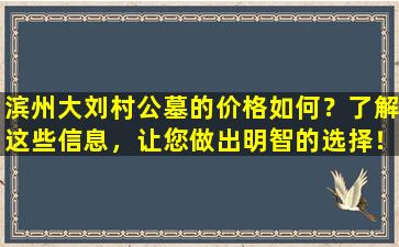 滨州大刘村公墓的价格如何？了解这些信息，让您做出明智的选择！