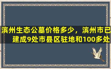 滨州生态公墓价格多少，滨州市已建成9处市县区驻地和100多处农村公益性公墓