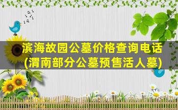 滨海故园公墓价格查询电话(渭南部分公墓预售活人墓)