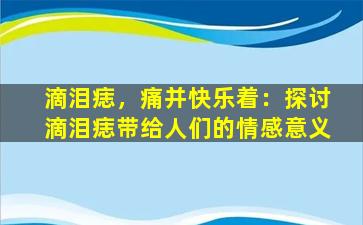 滴泪痣，痛并快乐着：探讨滴泪痣带给人们的情感意义