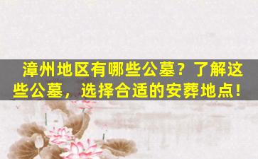 漳州地区有哪些公墓？了解这些公墓，选择合适的安葬地点！