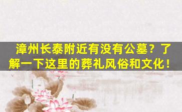 漳州长泰附近有没有公墓？了解一下这里的葬礼风俗和文化！