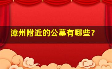 漳州附近的公墓有哪些？