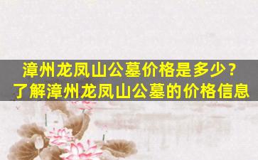 漳州龙凤山公墓价格是多少？了解漳州龙凤山公墓的价格信息