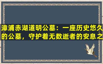 漳浦赤湖道明公墓：一座历史悠久的公墓，守护着无数逝者的安息之地