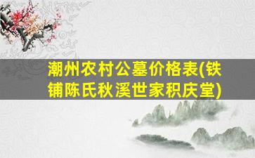 潮州农村公墓价格表(铁铺陈氏秋溪世家积庆堂)