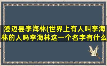 澄迈县李海林(世界上有人叫李海林的人吗李海林这一个名字有什么好的)