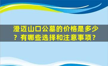 澄迈山口公墓的价格是多少？有哪些选择和注意事项？