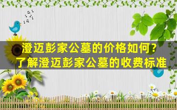 澄迈彭家公墓的价格如何？了解澄迈彭家公墓的收费标准