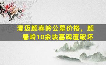 澄迈颜春岭公墓价格，颜春岭10余块墓碑遭破坏
