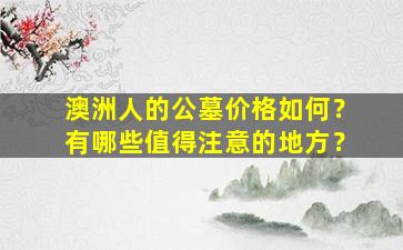 澳洲人的公墓价格如何？有哪些值得注意的地方？
