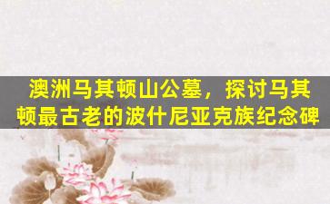 澳洲马其顿山公墓，探讨马其顿最古老的波什尼亚克族纪念碑